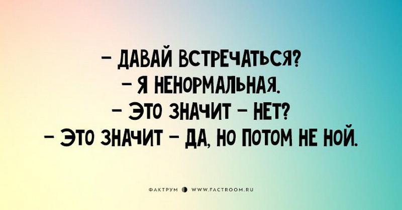 Нормально встречаемся. Давай встречаться я ненормальная. Давай встречаться я не нормалтная. Давай встречаться я ненормальная это значит нет это. Я ненормальная.