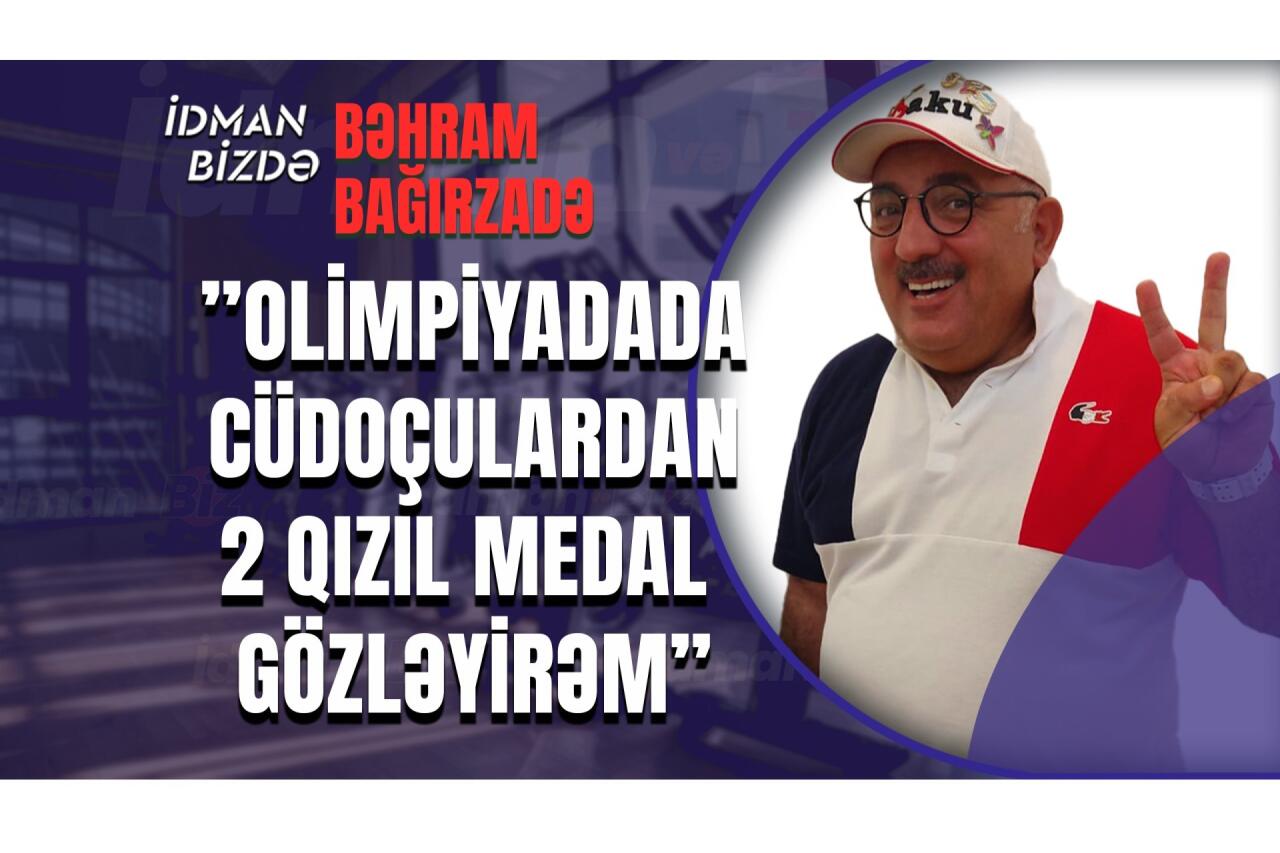 ”Olimpiadada idmançılarımızdan 2 qızıl medal gözləyirəm”